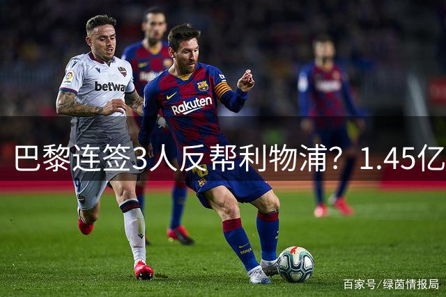 巴黎连签3人反帮利物浦？1.45亿镑边锋沦为替补，红军新报价已在路上